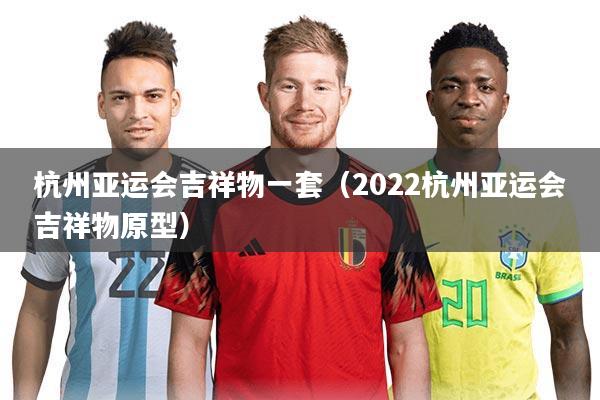 杭州亚运会吉祥物一套（2022杭州亚运会吉祥物原型）