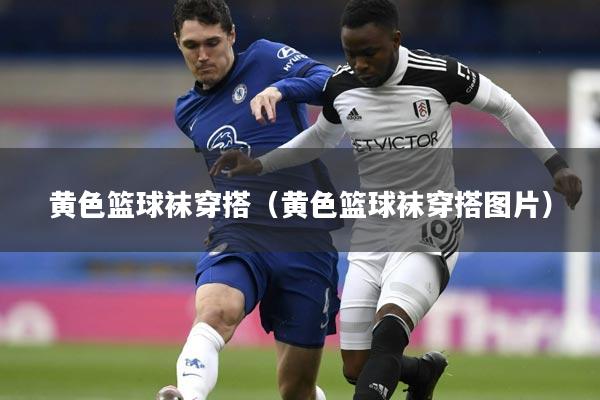 黄色篮球袜穿搭(黄色篮球袜穿搭图片)