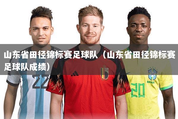 山东省田径锦标赛足球队（山东省田径锦标赛足球队成绩）