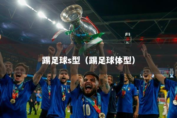 踢足球s型(踢足球体型)