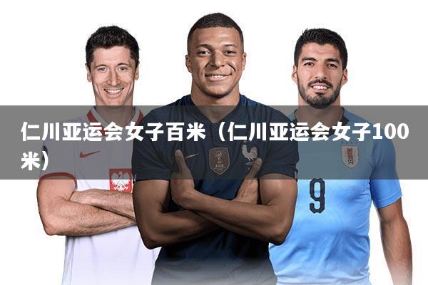 仁川亚运会女子百米（仁川亚运会女子100米）