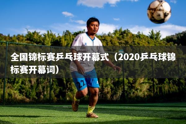 全国锦标赛乒乓球开幕式（2020乒乓球锦标赛开幕词）