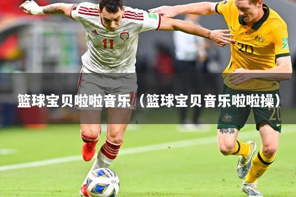 篮球宝贝啦啦音乐（篮球宝贝音乐啦啦操）