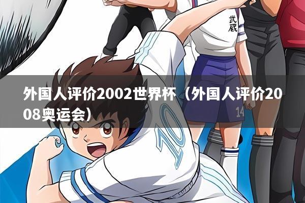 外国人评价2002世界杯（外国人评价2008奥运会）