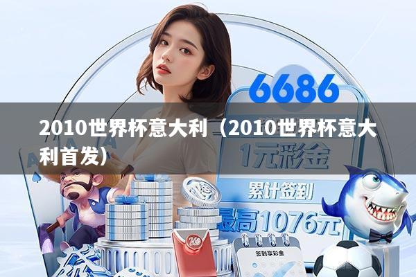 2010世界杯意大利（2010世界杯意大利首发）