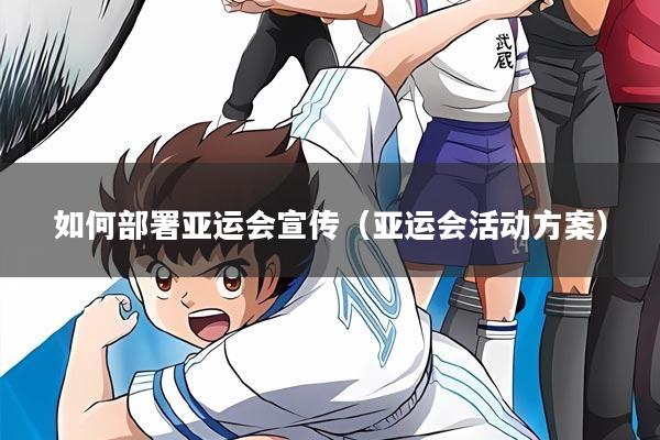 如何部署亚运会宣传（亚运会活动方案）