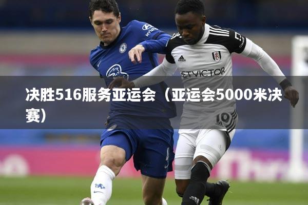 决胜516服务亚运会（亚运会5000米决赛）