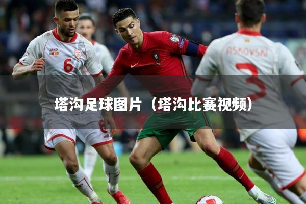 塔沟足球图片（塔沟比赛视频）