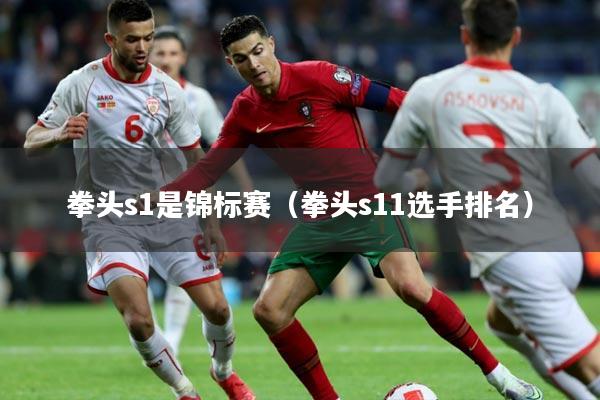 拳头s1是锦标赛（拳头s11选手排名）