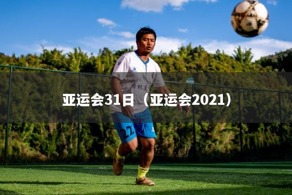 亚运会31日（亚运会2021）