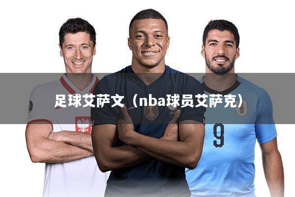 足球艾萨文（nba球员艾萨克）