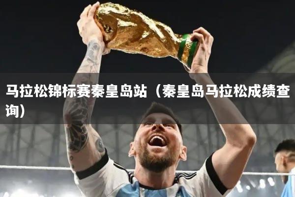 马拉松锦标赛秦皇岛站（秦皇岛马拉松成绩查询）