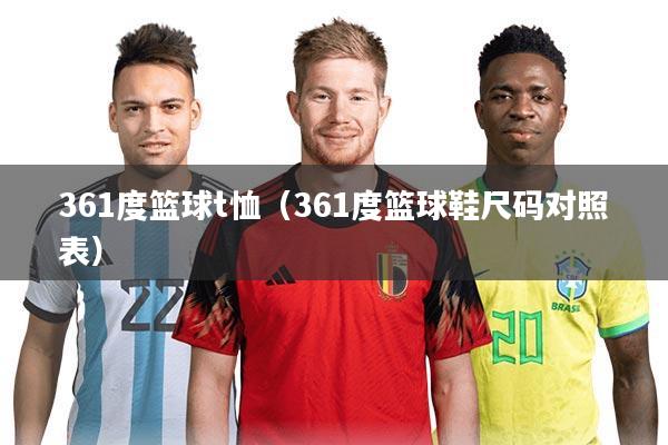 361度篮球t恤（361度篮球鞋尺码对照表）