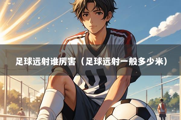 足球远射谁厉害(足球远射一般多少米)