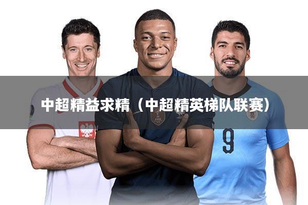 中超精益求精(中超精英梯队联赛)