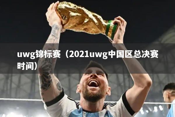 uwg锦标赛（2021uwg中国区总决赛时间）