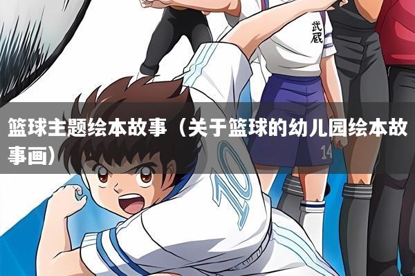 篮球主题绘本故事（关于篮球的幼儿园绘本故事画）