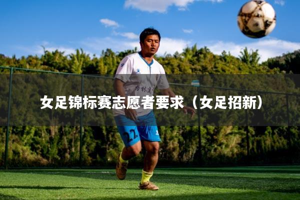 女足锦标赛志愿者要求（女足招新）