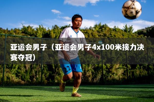 亚运会男子（亚运会男子4x100米接力决赛夺冠）