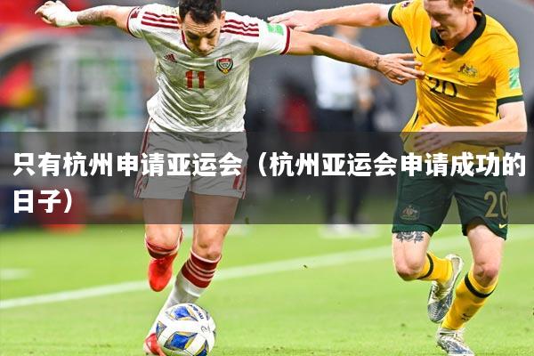 只有杭州申请亚运会（杭州亚运会申请成功的日子）