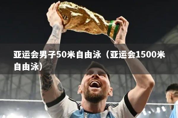 亚运会男子50米自由泳（亚运会1500米自由泳）