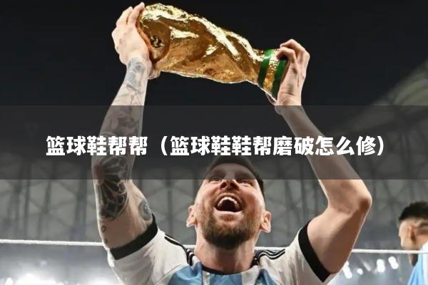 篮球鞋帮帮(篮球鞋鞋帮磨破怎么修)