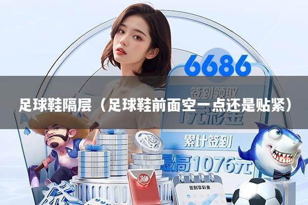 足球鞋隔层（足球鞋前面空一点还是贴紧）