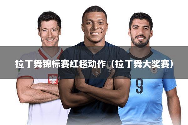 拉丁舞锦标赛红毯动作（拉丁舞大奖赛）