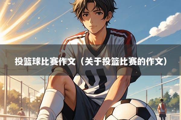 投篮球比赛作文（关于投篮比赛的作文）