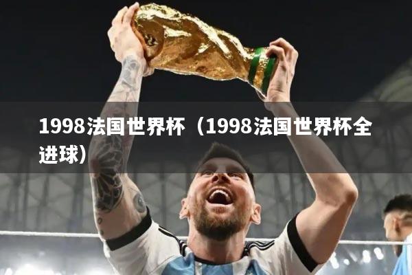 1998法国世界杯（1998法国世界杯全进球）