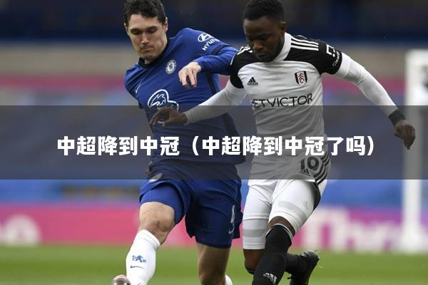 中超降到中冠（中超降到中冠了吗）