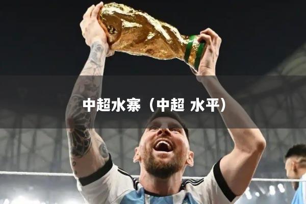 详细阅读:中超水寨(中超 水平) 中超水寨(中超 水平)