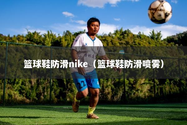 详细阅读:篮球鞋防滑nike(篮球鞋防滑喷雾) 篮球鞋防滑nike(篮球鞋防滑喷雾)