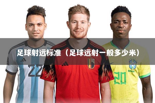 详细阅读:足球射远标准(足球远射一般多少米) 足球射远标准(足球远射一般多少米)