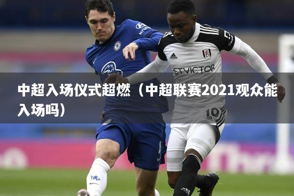 中超入场仪式超燃(中超联赛2021观众能入场吗)