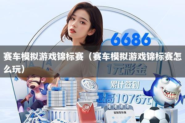 赛车模拟游戏锦标赛(赛车模拟游戏锦标赛怎么玩)