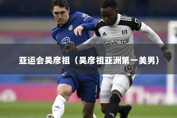 亚运会吴彦祖（吴彦祖亚洲第一美男）