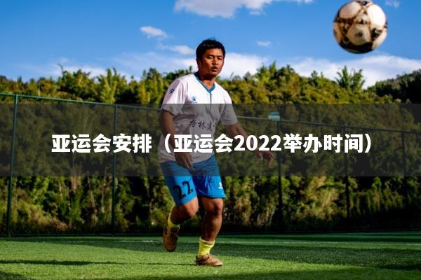 亚运会安排（亚运会2022举办时间）